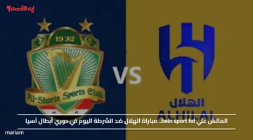 الماتش علي bein sport hd.. مباراة الهلال ضد الشرطة اليوم في دوري أبطال آسيا